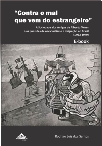 “Contra o mal que vem do estrangeiro”: a Sociedade dos Amigos de Alberto Torres e as questões de nacionalismo e imigração no Brasil (1932-1949) | E-BOOK